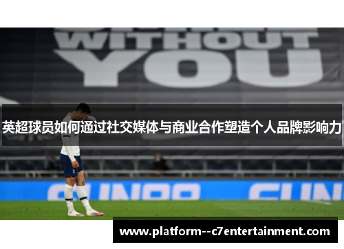 英超球员如何通过社交媒体与商业合作塑造个人品牌影响力