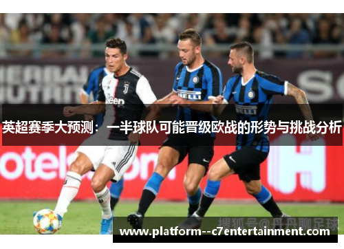 英超赛季大预测：一半球队可能晋级欧战的形势与挑战分析