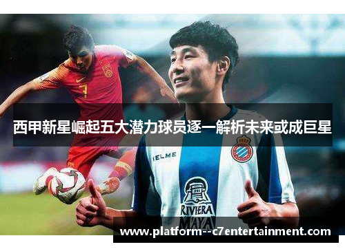西甲新星崛起五大潜力球员逐一解析未来或成巨星