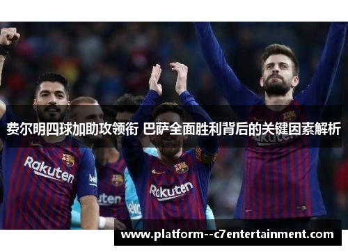 费尔明四球加助攻领衔 巴萨全面胜利背后的关键因素解析