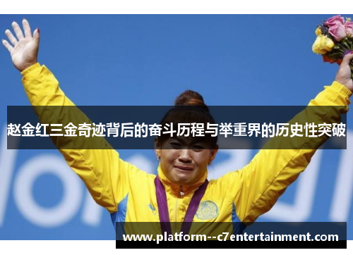 赵金红三金奇迹背后的奋斗历程与举重界的历史性突破