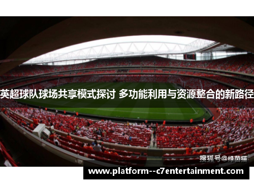 英超球队球场共享模式探讨 多功能利用与资源整合的新路径