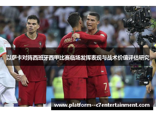 以萨卡对阵西班牙西甲比赛临场发挥表现与战术价值评估研究