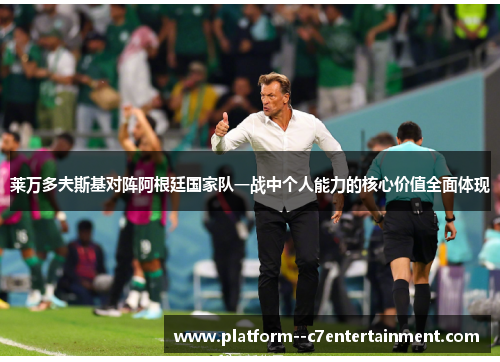 莱万多夫斯基对阵阿根廷国家队一战中个人能力的核心价值全面体现 莱万多夫斯基对阵阿根廷国家队一战中个人能力的核心价值全面体现