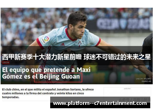 西甲新赛季十大潜力新星前瞻 球迷不可错过的未来之星 西甲新赛季十大潜力新星前瞻 球迷不可错过的未来之星