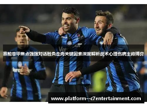 赛前意甲焦点强强对话胜负走向关键因素深度解析战术心理伤病主帅博弈 赛前意甲焦点强强对话胜负走向关键因素深度解析战术心理伤病主帅博弈