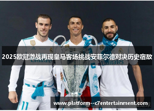 2025欧冠激战再现皇马客场挑战安菲尔德对决历史宿敌