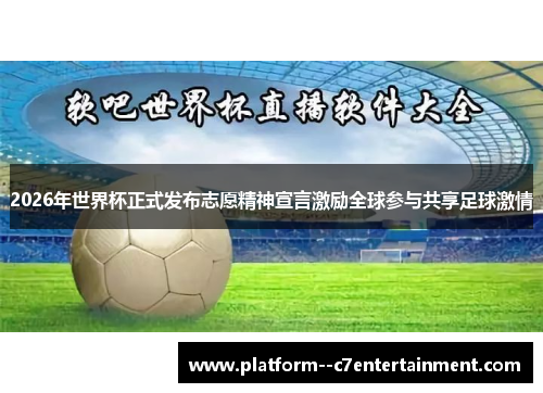 2026年世界杯正式发布志愿精神宣言激励全球参与共享足球激情
