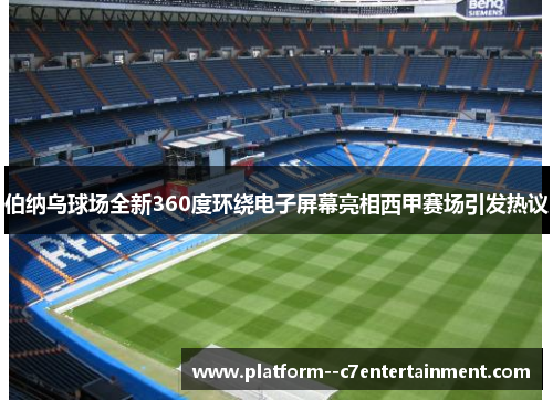 伯纳乌球场全新360度环绕电子屏幕亮相西甲赛场引发热议 伯纳乌球场全新360度环绕电子屏幕亮相西甲赛场引发热议