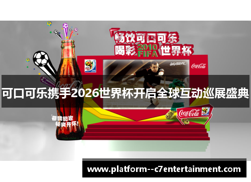 可口可乐携手2026世界杯开启全球互动巡展盛典 可口可乐携手2026世界杯开启全球互动巡展盛典