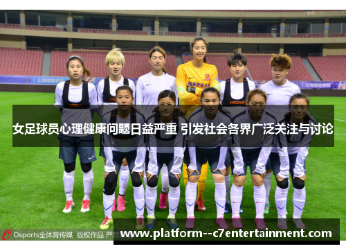 女足球员心理健康问题日益严重 引发社会各界广泛关注与讨论 女足球员心理健康问题日益严重 引发社会各界广泛关注与讨论