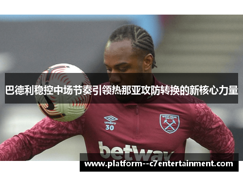 巴德利稳控中场节奏引领热那亚攻防转换的新核心力量