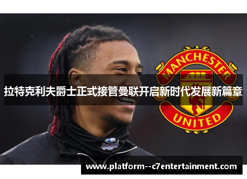 拉特克利夫爵士正式接管曼联开启新时代发展新篇章