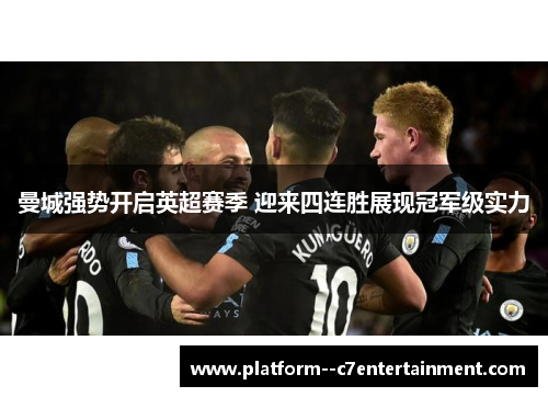 曼城强势开启英超赛季 迎来四连胜展现冠军级实力