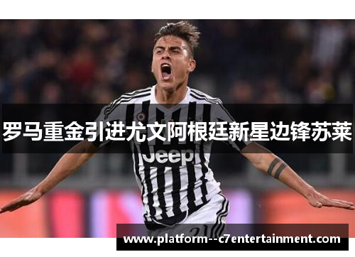 罗马重金引进尤文阿根廷新星边锋苏莱