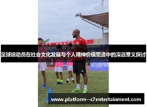 足球运动员在社会文化发展与个人精神价值塑造中的深远意义探讨