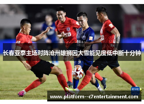 长春亚泰主场对阵沧州雄狮因大雪能见度低中断十分钟
