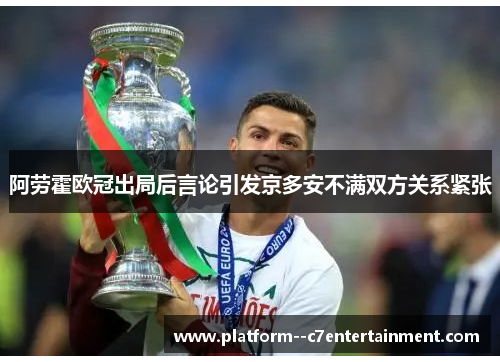 阿劳霍欧冠出局后言论引发京多安不满双方关系紧张