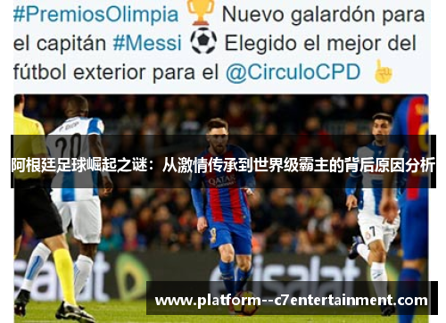 阿根廷足球崛起之谜：从激情传承到世界级霸主的背后原因分析