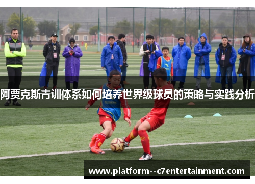 阿贾克斯青训体系如何培养世界级球员的策略与实践分析