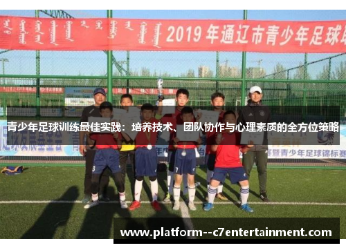 青少年足球训练最佳实践：培养技术、团队协作与心理素质的全方位策略