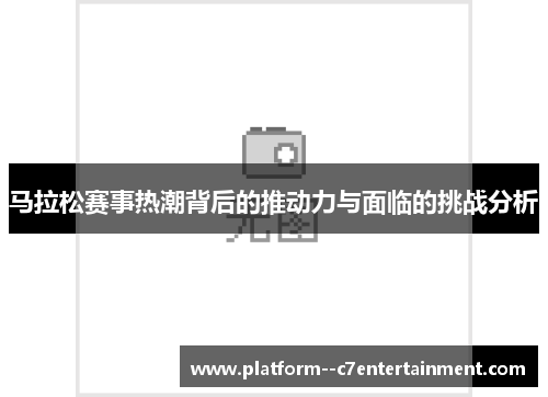马拉松赛事热潮背后的推动力与面临的挑战分析