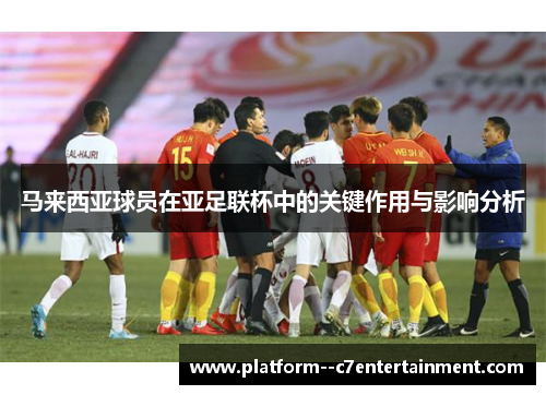 马来西亚球员在亚足联杯中的关键作用与影响分析