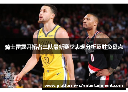 骑士雷霆开拓者三队最新赛季表现分析及胜负盘点 骑士雷霆开拓者三队最新赛季表现分析及胜负盘点