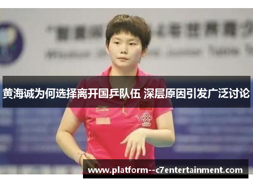 黄海诚为何选择离开国乒队伍 深层原因引发广泛讨论