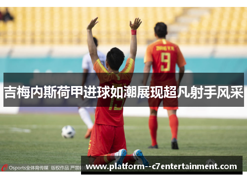 吉梅内斯荷甲进球如潮展现超凡射手风采