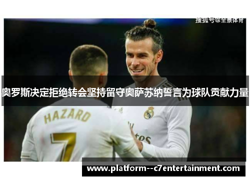 奥罗斯决定拒绝转会坚持留守奥萨苏纳誓言为球队贡献力量