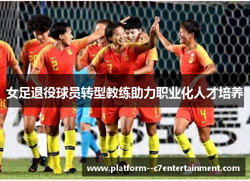 女足退役球员转型教练助力职业化人才培养