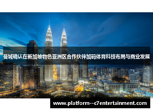 曼城确认在新加坡物色亚洲区合作伙伴加码体育科技布局与商业发展