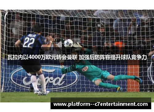 瓦拉内以4000万欧元转会曼联 加强后防阵容提升球队竞争力
