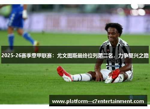 2025-26赛季意甲联赛:尤文图斯最终位列第二名,力争复兴之路 2025-26赛季意甲联赛:尤文图斯最终位列第二名,力争复兴之路