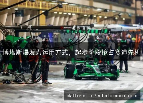 博塔斯爆发力运用方式,起步阶段抢占赛道先机 博塔斯爆发力运用方式,起步阶段抢占赛道先机