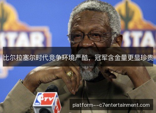 比尔拉塞尔时代竞争环境严酷，冠军含金量更显珍贵