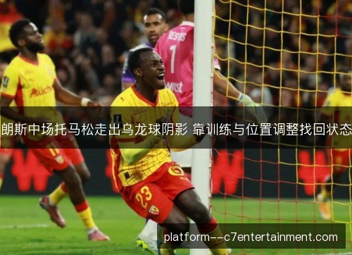 朗斯中场托马松走出乌龙球阴影 靠训练与位置调整找回状态